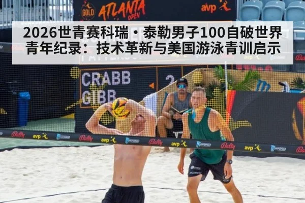 2026世青赛科瑞·泰勒男子100自破世界青年纪录：技术革新与美国游泳青训启示
