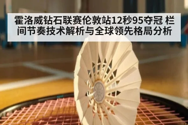 霍洛威钻石联赛伦敦站12秒95夺冠 栏间节奏技术解析与全球领先格局分析