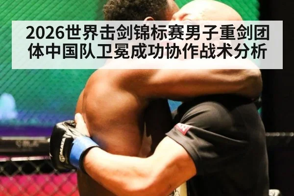 2026世界击剑锦标赛男子重剑团体中国队卫冕成功协作战术分析