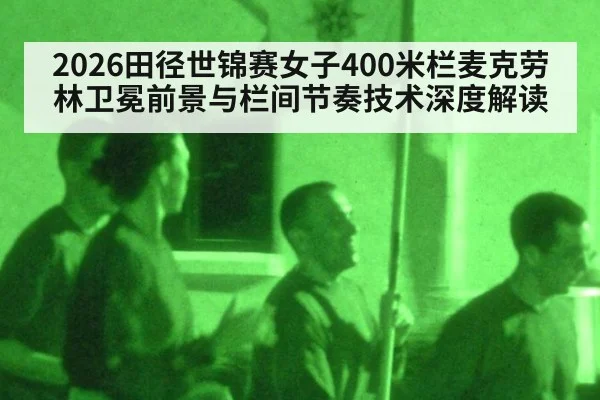 2026田径世锦赛女子400米栏麦克劳林卫冕前景与栏间节奏技术深度解读