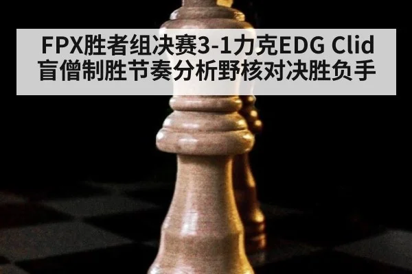 FPX胜者组决赛3-1力克EDG Clid盲僧制胜节奏分析野核对决胜负手