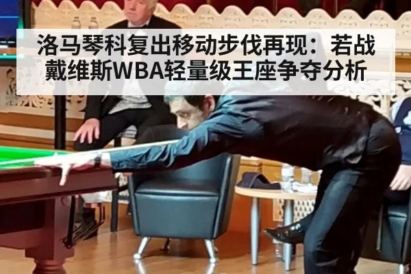 洛马琴科复出移动步伐再现：若战戴维斯WBA轻量级王座争夺分析
