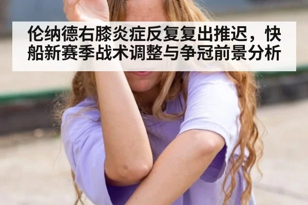 伦纳德右膝炎症反复复出推迟，快船新赛季战术调整与争冠前景分析