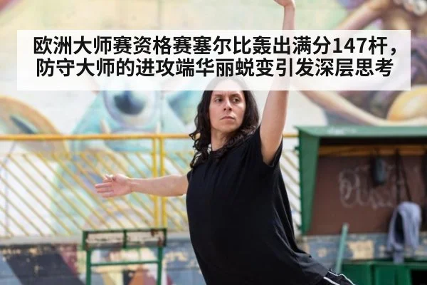 欧洲大师赛资格赛塞尔比轰出满分147杆，防守大师的进攻端华丽蜕变引发深层思考