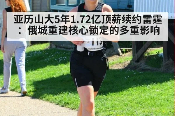 亚历山大5年1.72亿顶薪续约雷霆：俄城重建核心锁定的多重影响
